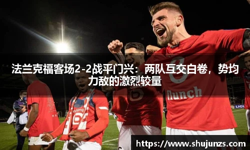 法兰克福客场2-2战平门兴：两队互交白卷，势均力敌的激烈较量