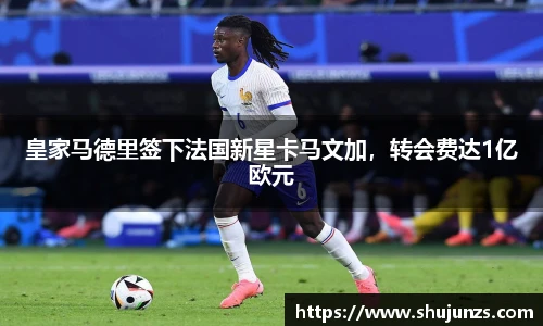 皇家马德里签下法国新星卡马文加，转会费达1亿欧元