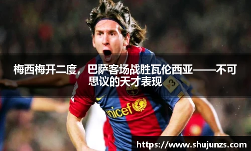 梅西梅开二度，巴萨客场战胜瓦伦西亚——不可思议的天才表现