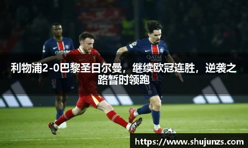 利物浦2-0巴黎圣日尔曼，继续欧冠连胜，逆袭之路暂时领跑