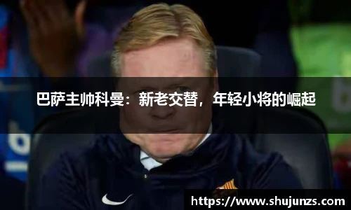巴萨主帅科曼：新老交替，年轻小将的崛起