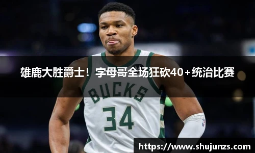 雄鹿大胜爵士！字母哥全场狂砍40+统治比赛