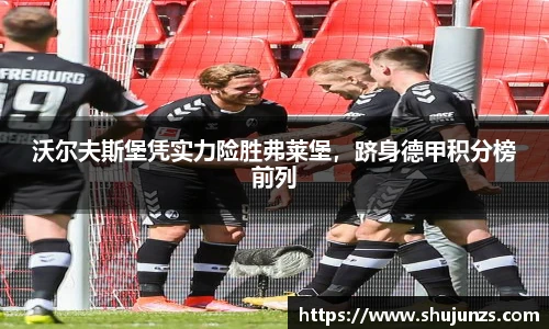 沃尔夫斯堡凭实力险胜弗莱堡，跻身德甲积分榜前列