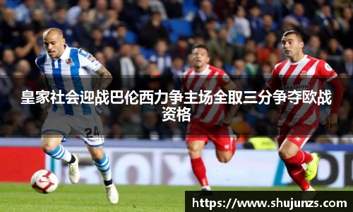 皇家社会迎战巴伦西力争主场全取三分争夺欧战资格