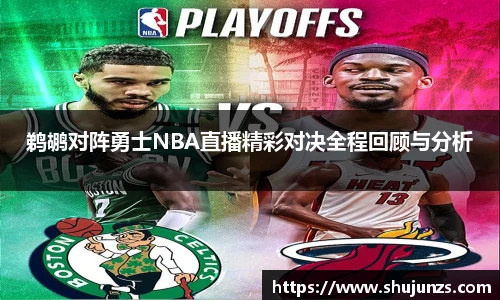 鹈鹕对阵勇士NBA直播精彩对决全程回顾与分析