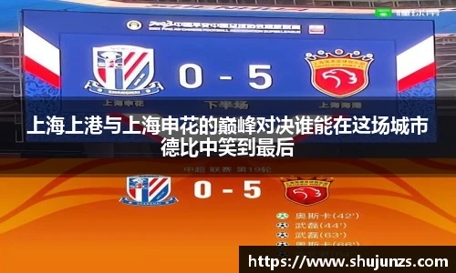 上海上港与上海申花的巅峰对决谁能在这场城市德比中笑到最后