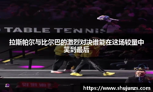 拉斯帕尔与比尔巴的激烈对决谁能在这场较量中笑到最后