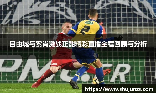 自由城与索肖激战正酣精彩直播全程回顾与分析
