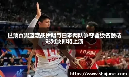 世预赛男篮激战伊朗与日本两队争夺晋级名额精彩对决即将上演