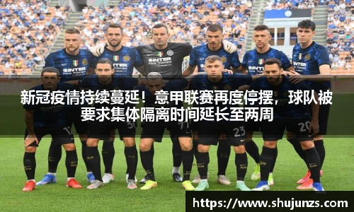 新冠疫情持续蔓延！意甲联赛再度停摆，球队被要求集体隔离时间延长至两周