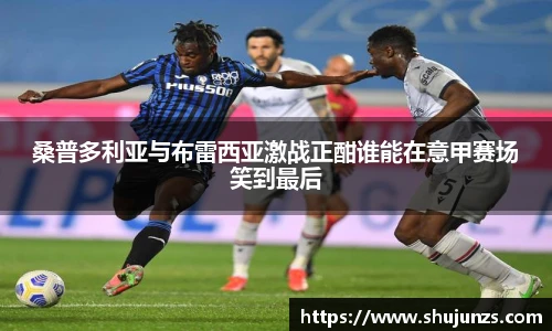 桑普多利亚与布雷西亚激战正酣谁能在意甲赛场笑到最后