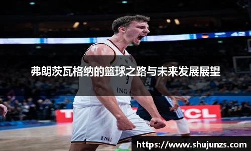 弗朗茨瓦格纳的篮球之路与未来发展展望