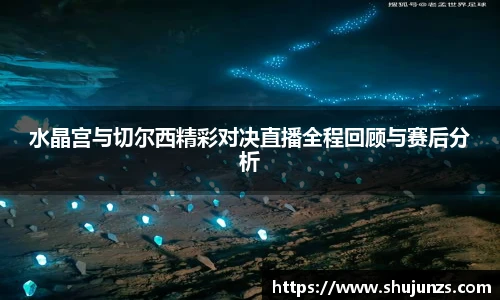 水晶宫与切尔西精彩对决直播全程回顾与赛后分析