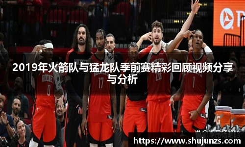 2019年火箭队与猛龙队季前赛精彩回顾视频分享与分析